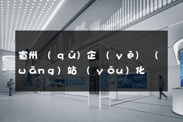 宣州區(qū)企業(yè)網(wǎng)站優(yōu)化
