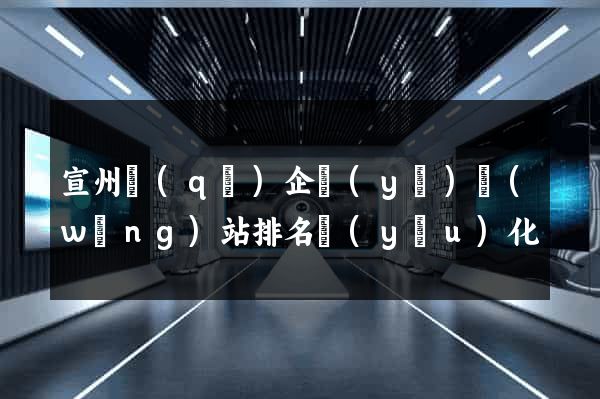 宣州區(qū)企業(yè)網(wǎng)站排名優(yōu)化