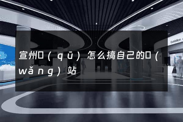 宣州區(qū)怎么搞自己的網(wǎng)站