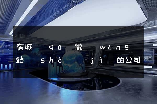 宿城區(qū)做網(wǎng)站設(shè)計(jì)的公司