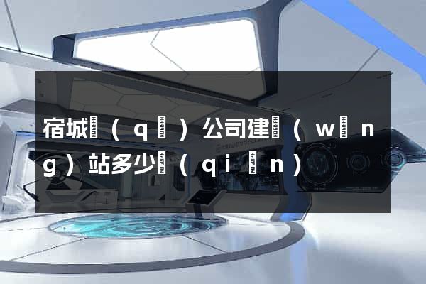 宿城區(qū)公司建網(wǎng)站多少錢(qián)