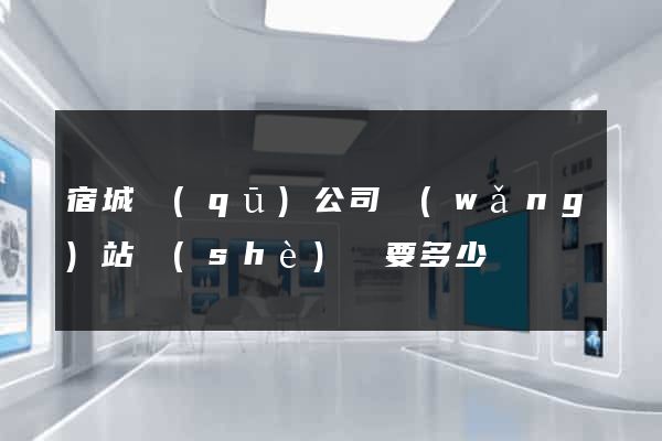 宿城區(qū)公司網(wǎng)站設(shè)計要多少錢