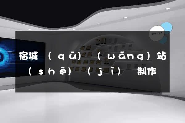 宿城區(qū)網(wǎng)站設(shè)計(jì)與制作