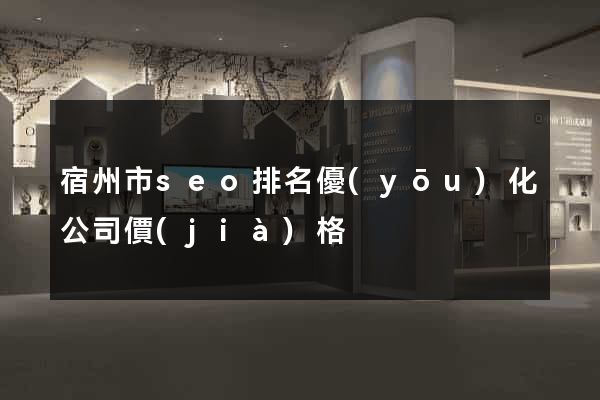 宿州市seo排名優(yōu)化公司價(jià)格
