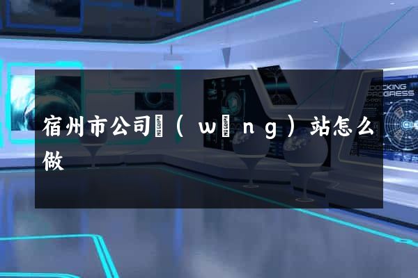 宿州市公司網(wǎng)站怎么做