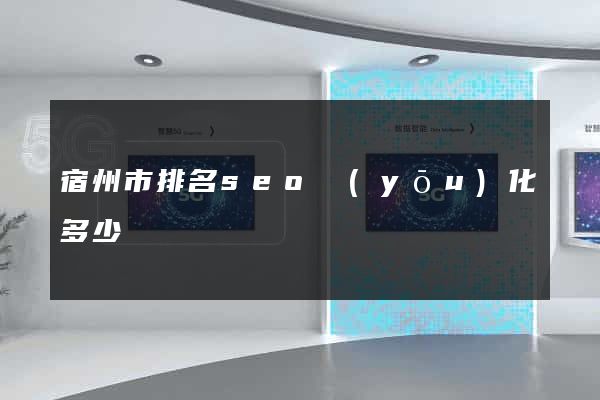 宿州市排名seo優(yōu)化多少錢