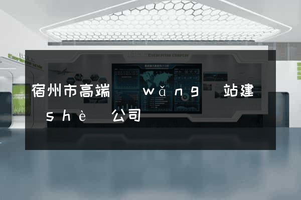 宿州市高端網(wǎng)站建設(shè)公司