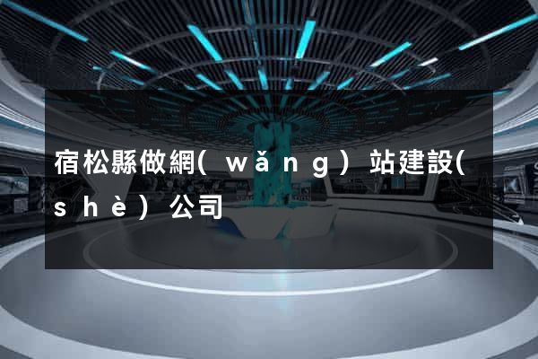 宿松縣做網(wǎng)站建設(shè)公司