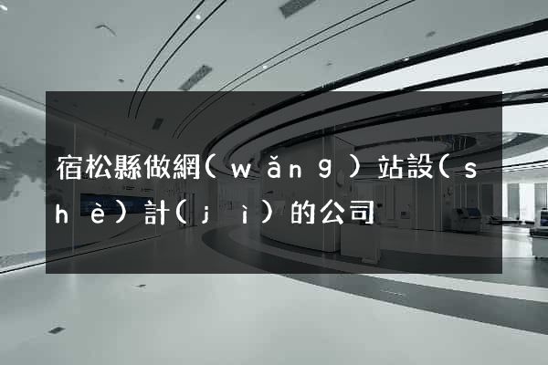 宿松縣做網(wǎng)站設(shè)計(jì)的公司