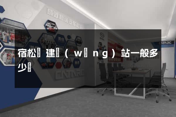 宿松縣建網(wǎng)站一般多少錢