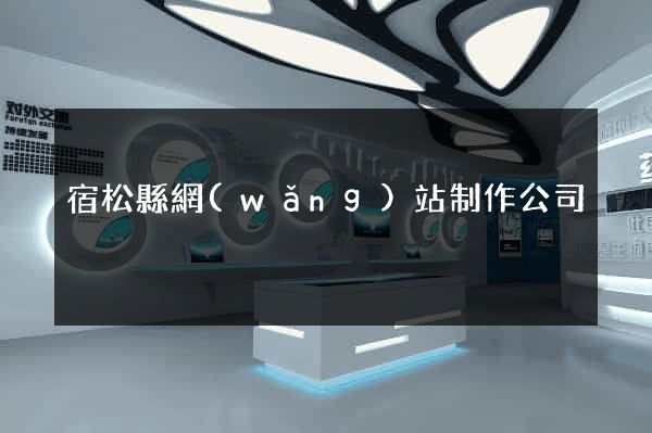 宿松縣網(wǎng)站制作公司