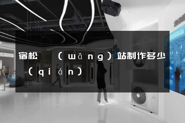 宿松縣網(wǎng)站制作多少錢(qián)
