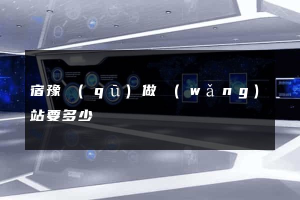 宿豫區(qū)做網(wǎng)站要多少錢