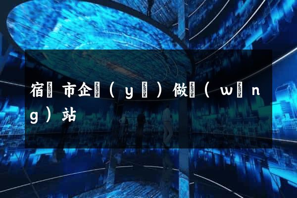 宿遷市企業(yè)做網(wǎng)站