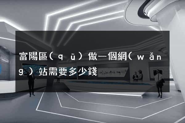 富陽區(qū)做一個網(wǎng)站需要多少錢