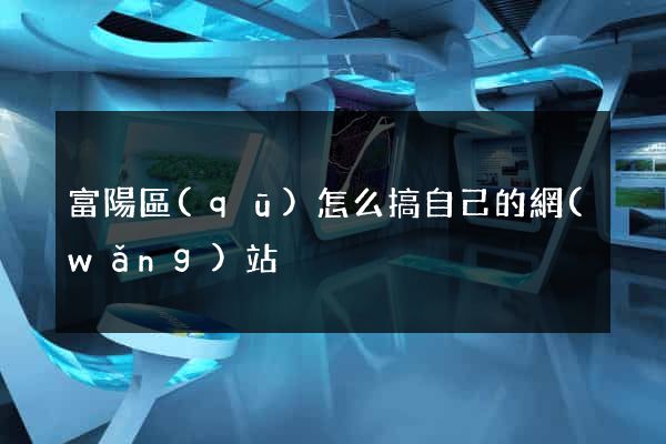 富陽區(qū)怎么搞自己的網(wǎng)站