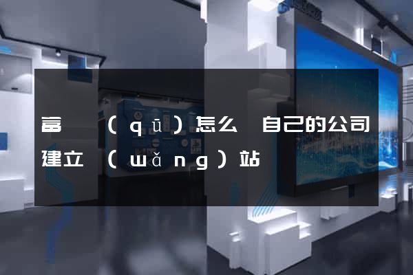 富陽區(qū)怎么給自己的公司建立網(wǎng)站