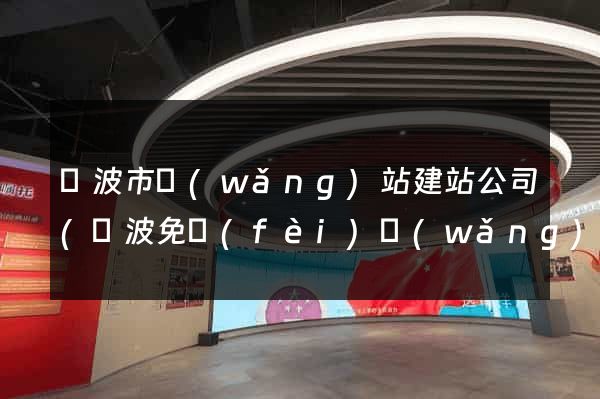 寧波市網(wǎng)站建站公司(寧波免費(fèi)網(wǎng)站建站模板)
