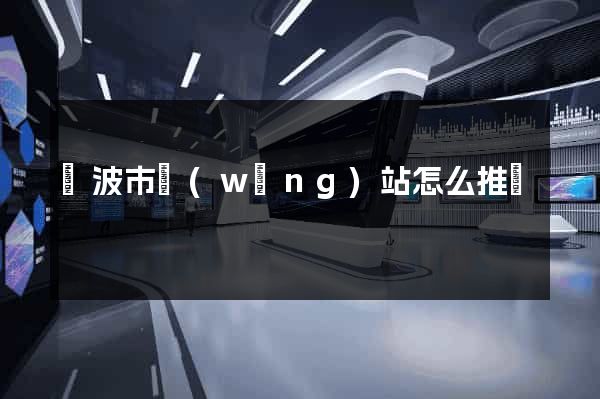 寧波市網(wǎng)站怎么推廣