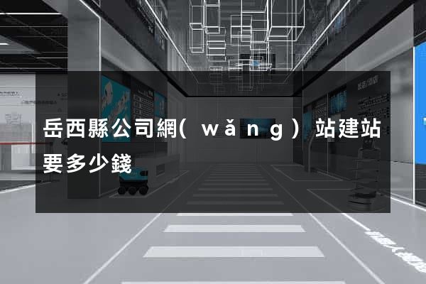 岳西縣公司網(wǎng)站建站要多少錢