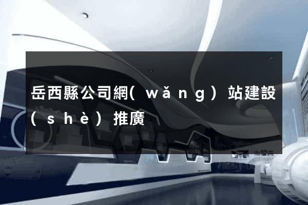 岳西縣公司網(wǎng)站建設(shè)推廣