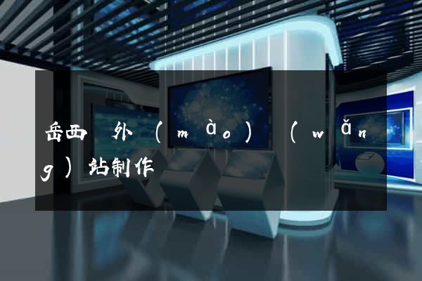 岳西縣外貿(mào)網(wǎng)站制作
