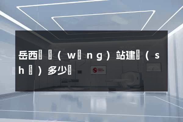 岳西縣網(wǎng)站建設(shè)多少錢