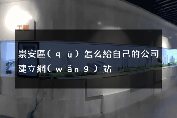 崇安區(qū)怎么給自己的公司建立網(wǎng)站