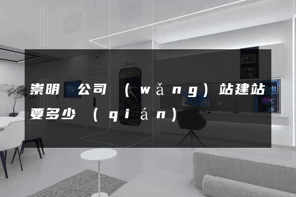 崇明縣公司網(wǎng)站建站要多少錢(qián)