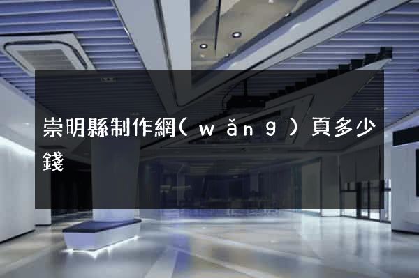崇明縣制作網(wǎng)頁多少錢