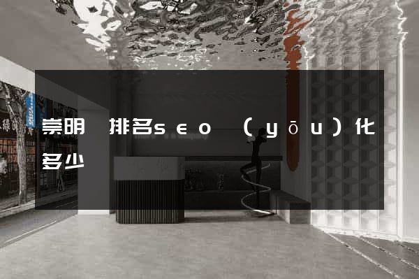 崇明縣排名seo優(yōu)化多少錢
