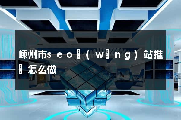 嵊州市seo網(wǎng)站推廣怎么做
