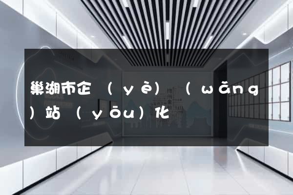 巢湖市企業(yè)網(wǎng)站優(yōu)化