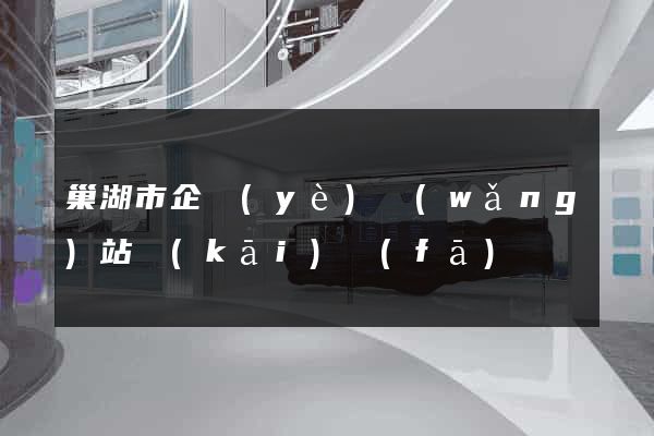 巢湖市企業(yè)網(wǎng)站開(kāi)發(fā)