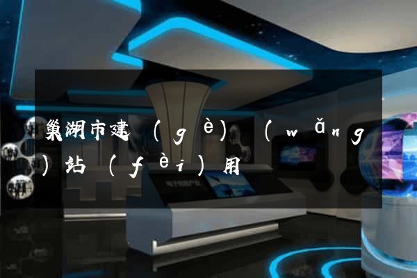 巢湖市建個(gè)網(wǎng)站費(fèi)用