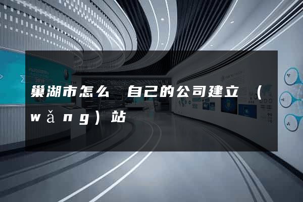 巢湖市怎么給自己的公司建立網(wǎng)站