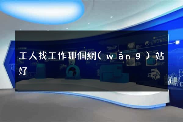 工人找工作哪個網(wǎng)站好