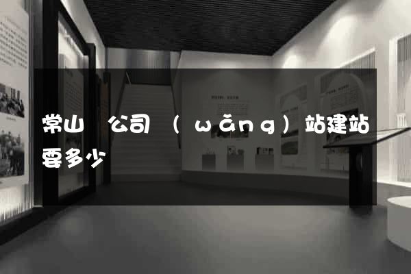 常山縣公司網(wǎng)站建站要多少錢