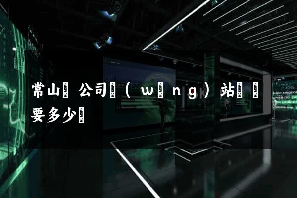 常山縣公司網(wǎng)站設計要多少錢