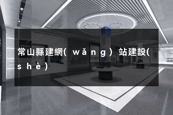 常山縣建網(wǎng)站建設(shè)