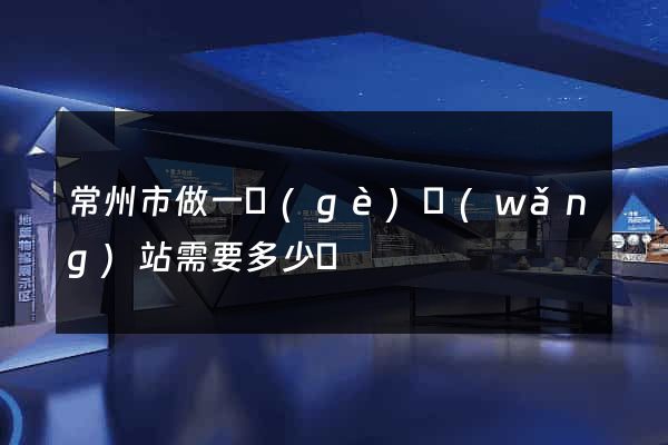常州市做一個(gè)網(wǎng)站需要多少錢