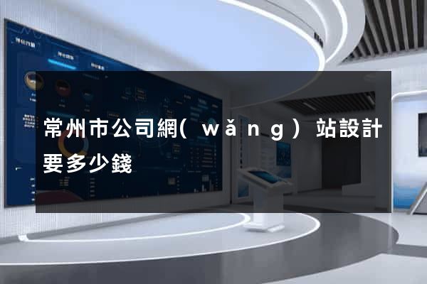 常州市公司網(wǎng)站設計要多少錢