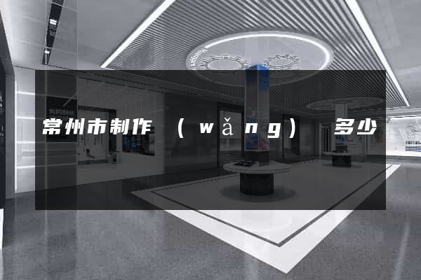 常州市制作網(wǎng)頁多少錢