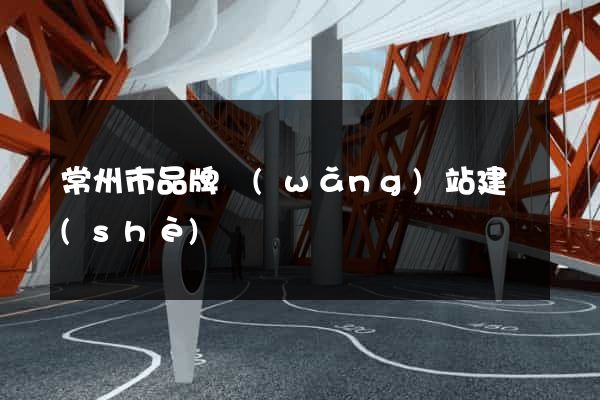 常州市品牌網(wǎng)站建設(shè)