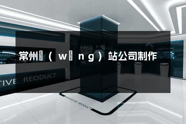 常州網(wǎng)站公司制作