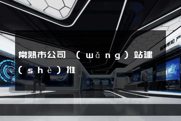 常熟市公司網(wǎng)站建設(shè)推廣