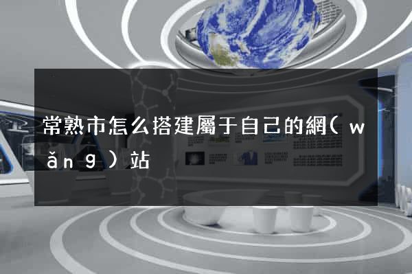 常熟市怎么搭建屬于自己的網(wǎng)站