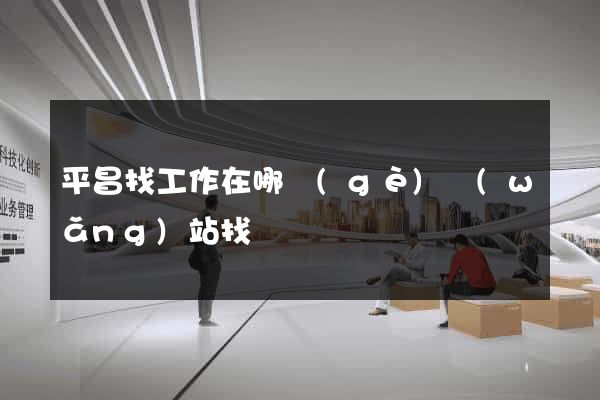 平昌找工作在哪個(gè)網(wǎng)站找
