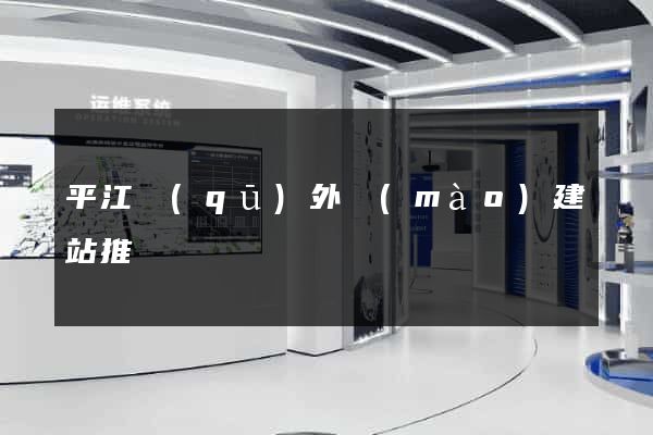 平江區(qū)外貿(mào)建站推廣