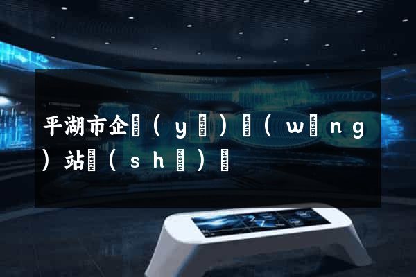 平湖市企業(yè)網(wǎng)站設(shè)計